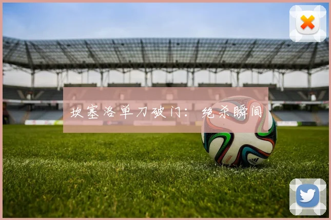 坎塞洛单刀破门：绝杀瞬间
