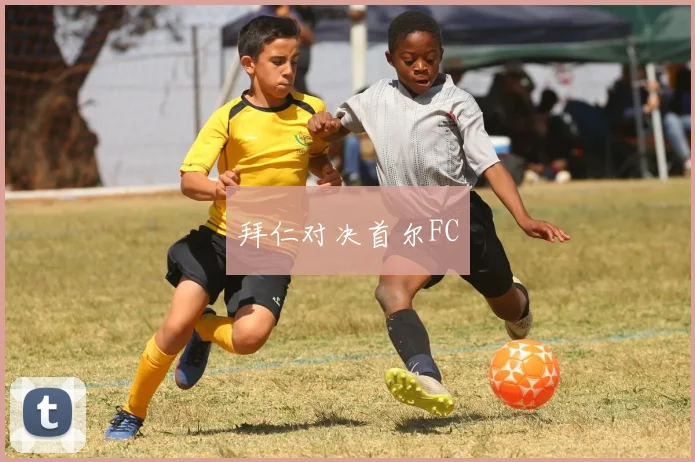 拜仁对决首尔FC