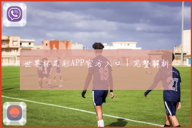 世界杯足彩APP官方入口｜完整解析